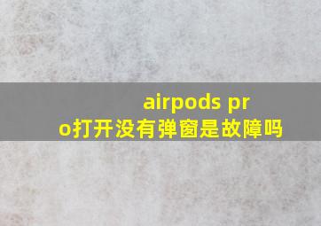 airpods pro打开没有弹窗是故障吗